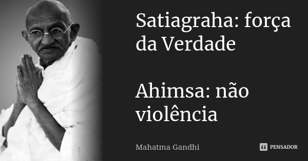 Satiagraha: força da Verdade Ahimsa: não violência... Frase de Mahatma Gandhi.