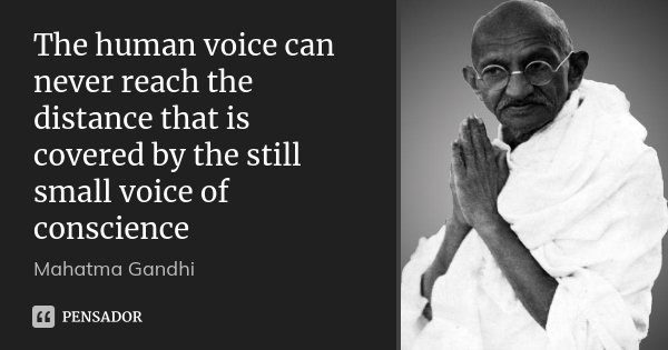 The human voice can never reach the distance that is covered by the still small voice of conscience... Frase de Mahatma Gandhi.
