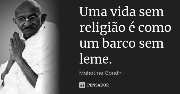 Uma vida sem religião é como um barco sem leme.... Frase de Mahatma Gandhi.
