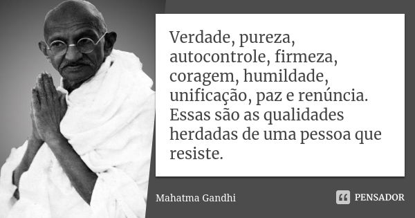 Verdade, pureza, autocontrole, firmeza, coragem, humildade, unificação, paz e renúncia. Essas são as qualidades herdadas de uma pessoa que resiste.... Frase de Mahatma Gandhi.