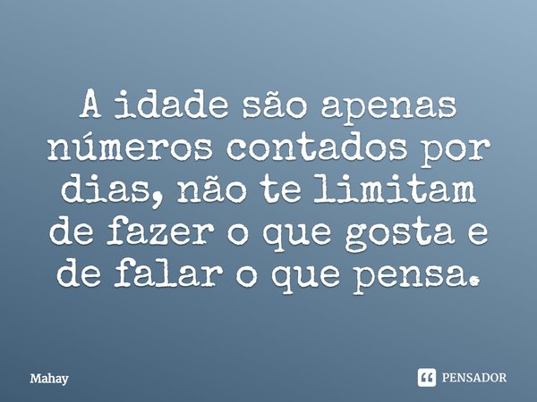 ⁠A idade são apenas números contados por dias, não te limitam de fazer o que gosta e de falar o que pensa.... Frase de Mahay.