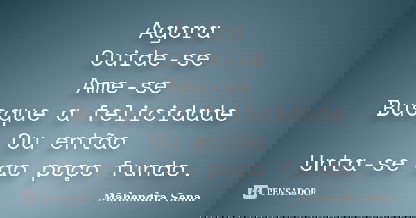Agora Cuide-se Ame-se Busque a felicidade Ou então Unta-se ao poço fundo.... Frase de Mahendra Sena.
