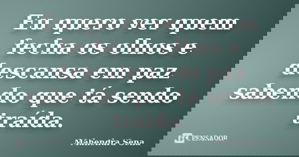 Eu quero ver quem fecha os olhos e descansa em paz sabendo que tá sendo traída.... Frase de Mahendra Sena.
