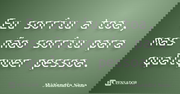 Eu sorriu a toa, mas não sorriu para qualquer pessoa.... Frase de Mahendra Sena.