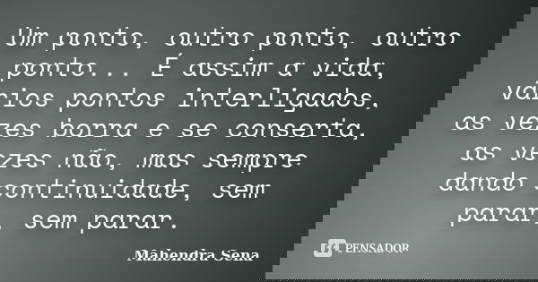 Um ponto, outro ponto, outro ponto... É assim a vida, vários pontos interligados, as vezes borra e se conserta, as vezes não, mas sempre dando continuidade, sem... Frase de Mahendra Sena.