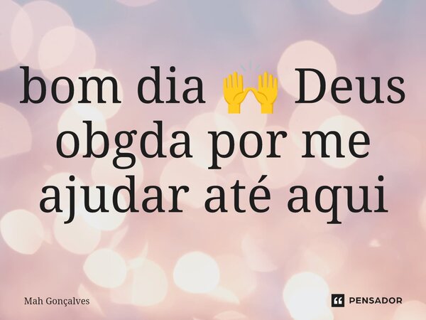 ⁠bom dia 🙌 Deus obgda por me ajudar até aqui... Frase de Mah Gonçalves.