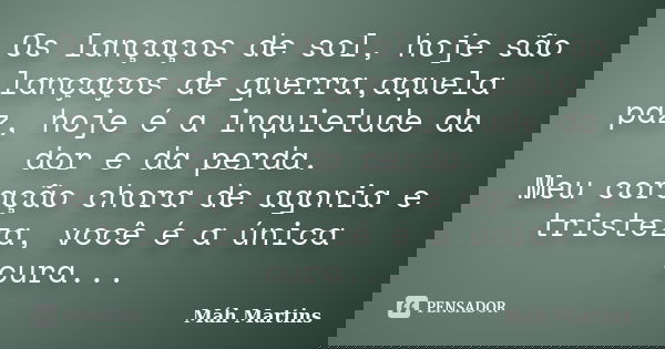 Os lançaços de sol, hoje são lançaços de guerra,aquela paz, hoje é a inquietude da dor e da perda. Meu coração chora de agonia e tristeza, você é a única cura..... Frase de Máh Martins.