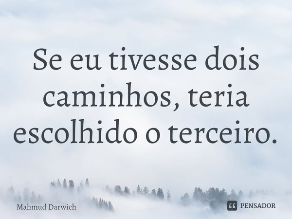 ⁠Se eu tivesse dois caminhos, teria escolhido o terceiro.... Frase de Mahmud Darwich.