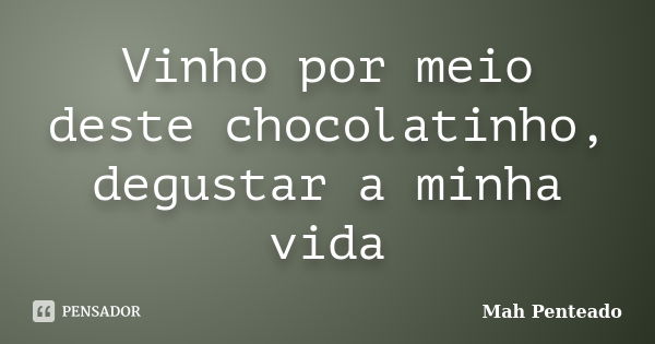 Vinho por meio deste chocolatinho, degustar a minha vida... Frase de Mah Penteado.