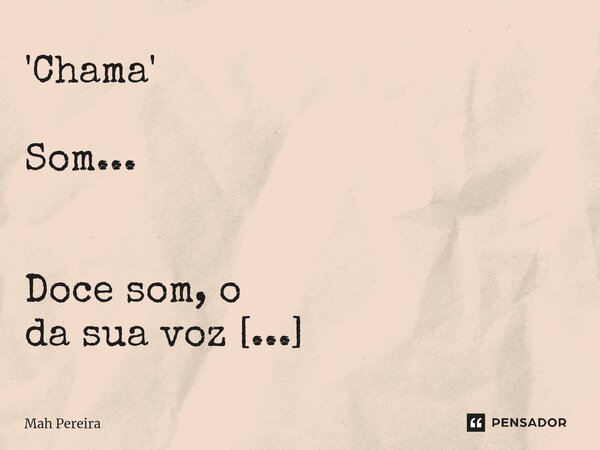 ⁠'Chama' Som... Doce som, o da sua voz que me chama em inseguro tom. Sem está perto me toca, invoca e em meu peito é chama utópica. ‎... Frase de Mah Pereira.