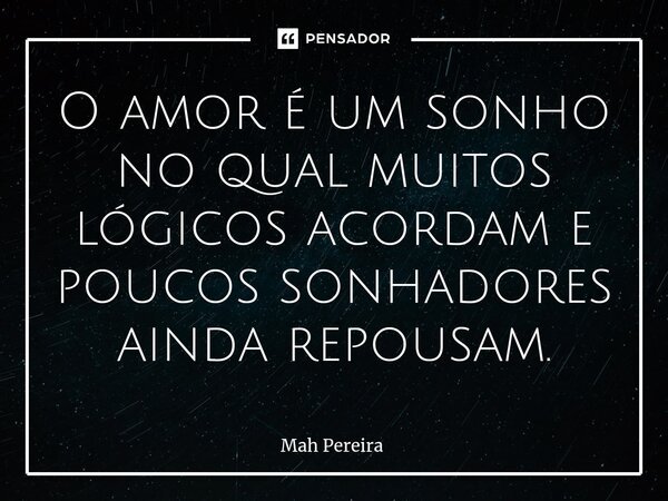 ⁠O amor é um sonho no qual muitos lógicos acordam e poucos sonhadores ainda repousam.... Frase de Mah Pereira.