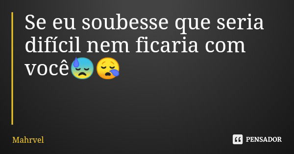 Se eu soubesse que seria difícil nem ficaria com você😓😪... Frase de Mahrvel.