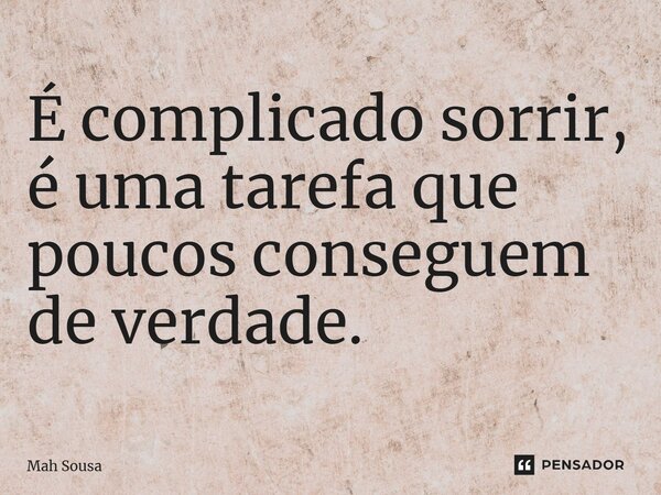 ⁠É complicado sorrir, é uma tarefa que poucos conseguem de verdade.... Frase de Mah Sousa.