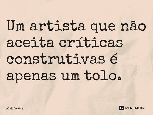 ⁠Um artista que não aceita críticas construtivas é apenas um tolo.... Frase de Mah Sousa.