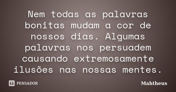 Nem todas as palavras bonitas mudam a cor de nossos dias. Algumas palavras nos persuadem causando extremosamente ilusões nas nossas mentes.... Frase de Mahtheus.