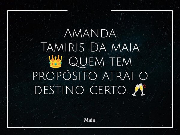 Amanda TamirisDa maia​ 👑 Quem tem propósito atrai o destino certo 🥂... Frase de Maia.
