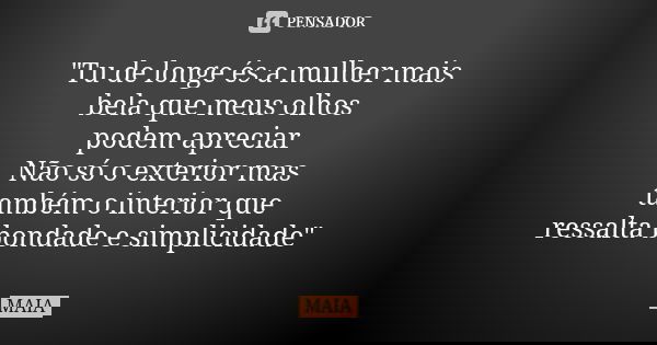 "Tu de longe és a mulher mais bela que meus olhos podem apreciar Não só o exterior mas também o interior que ressalta bondade e simplicidade"... Frase de MAIA.