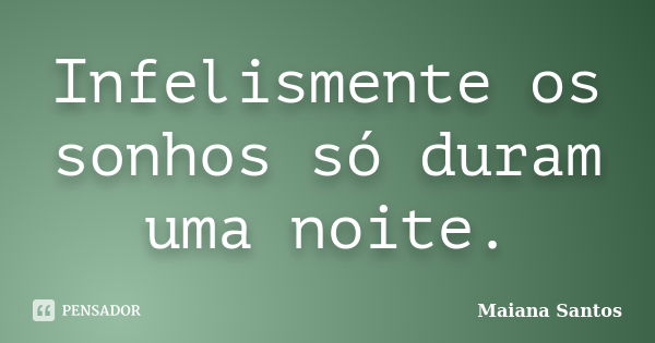 Infelismente os sonhos só duram uma noite.... Frase de Maiana Santos.