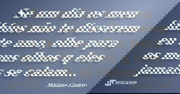 Se um dia os meu lábios não te disserem eu te amo, olhe para os meus olhos q eles jamais se calam...... Frase de Maiane Castro.