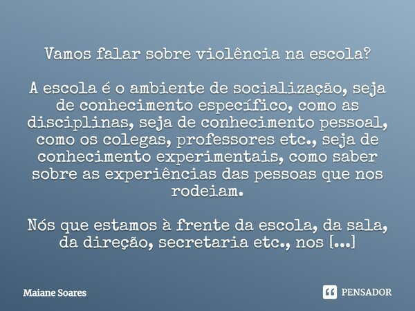 ⁠Vamos falar sobre violência na escola? A escola é o ambiente de socialização, seja de conhecimento específico, como as disciplinas, seja de conhecimento pessoa... Frase de Maiane Soares.
