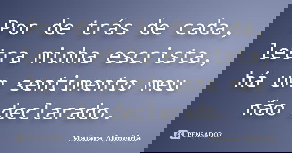 Por de trás de cada, letra minha escrista, há um sentimento meu não declarado.... Frase de Maiara Almeida.