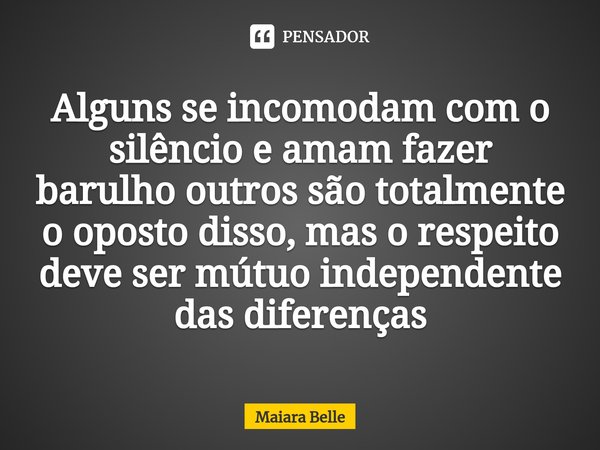 ⁠Alguns se incomodam com o silêncio e amam fazer barulho outros são totalmente o oposto disso, mas o respeito deve ser mútuo independente das diferenças... Frase de Maiara Belle.