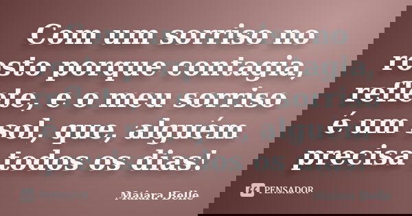 Com um sorriso no rosto porque contagia, reflete, e o meu sorriso é um sol, que, alguém precisa todos os dias!... Frase de Maiara Belle.