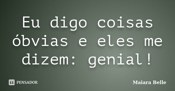 Eu digo coisas óbvias e eles me dizem: genial!... Frase de Maiara Belle.