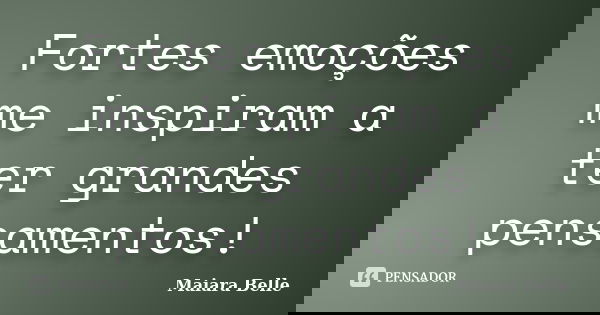 Fortes emoções me inspiram a ter grandes pensamentos!... Frase de Maiara Belle.