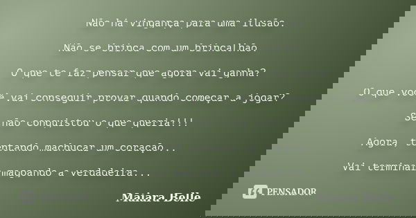 Não há vingança para uma ilusão. Não se brinca com um brincalhão. O que te faz pensar que agora vai ganha? O que você vai conseguir provar quando começar a joga... Frase de Maiara Belle.