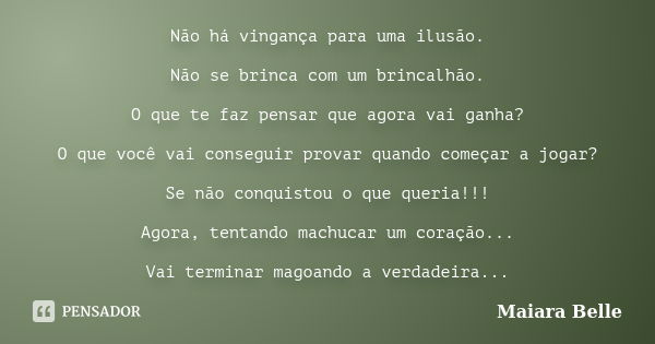 Não há vingança para uma ilusão. Não se brinca com um brincalhão. O que te faz pensar que agora vai ganha? O que você vai conseguir provar quando começar a joga... Frase de Maiara Belle.