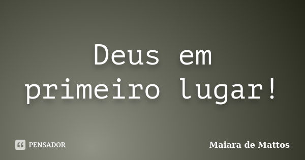 Deus em primeiro lugar!... Frase de Maiara de Mattos.