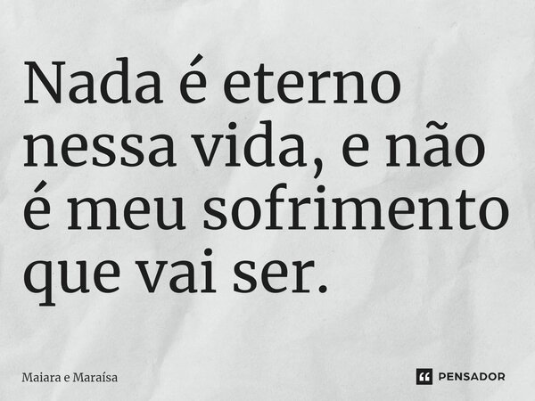 ⁠Nada é eterno nessa vida, e não é meu sofrimento que vai ser.... Frase de Maiara e Maraísa.