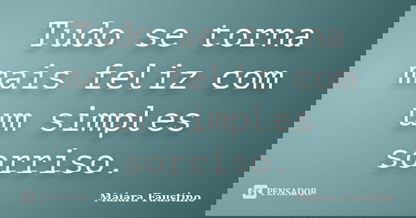 Tudo se torna mais feliz com um simples sorriso.... Frase de Maiara Faustino.