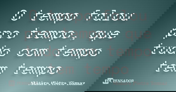 O tempo falou pro tempo, que tudo com tempo tem tempo... Frase de Maiara Pietra Tomaz.