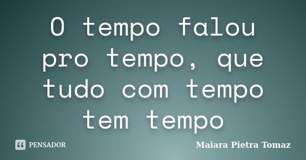 O tempo falou pro tempo, que tudo com tempo tem tempo... Frase de Maiara Pietra Tomaz.