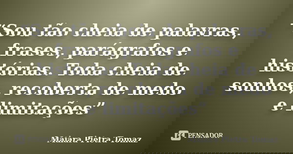 “Sou tão cheia de palavras, frases, parágrafos e histórias. Toda cheia de sonhos, recoberta de medo e limitações”... Frase de Maiara Pietra Tomaz.