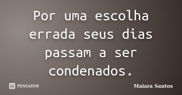 Por uma escolha errada seus dias passam a ser condenados.... Frase de Maiara Santos.