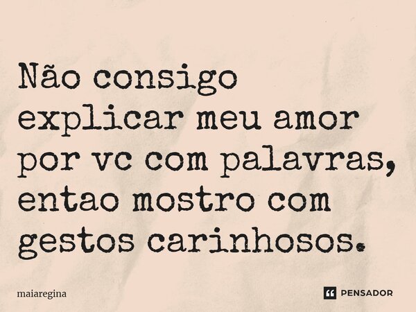 Não consigo explicar meu amor por vc com palavras, então mostro com gestos carinhosos.⁠... Frase de maiaregina.