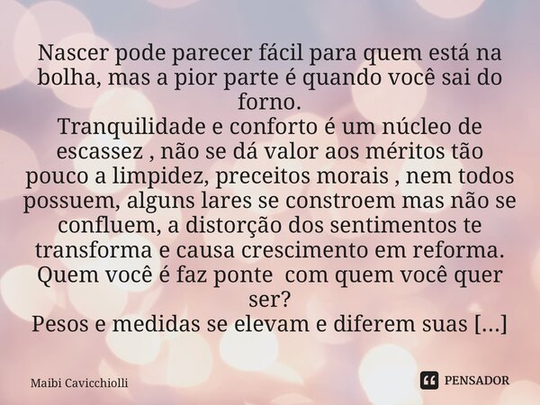 ⁠Nascer pode parecer fácil para quem está na bolha, mas a pior parte é quando você sai do forno. Tranquilidade e conforto é um núcleo de escassez , não se dá va... Frase de Maibi Cavicchiolli.