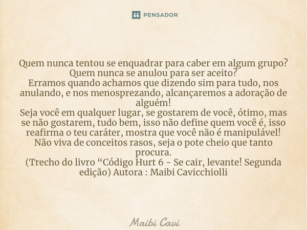 ⁠Quem nunca tentou se enquadrar para caber em algum grupo? Quem nunca se anulou para ser aceito? Erramos quando achamos que dizendo sim para tudo, nos anulando,... Frase de Maibi Cavicchiolli.