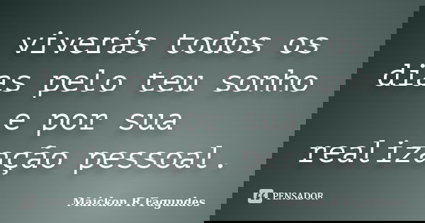 viverás todos os dias pelo teu sonho e por sua realização pessoal.... Frase de Maickon R Fagundes.