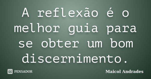 A reflexão é o melhor guia para se obter um bom discernimento.... Frase de Maicol Andrades.