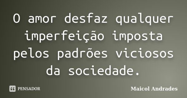O amor desfaz qualquer imperfeição imposta pelos padrões viciosos da sociedade.... Frase de Maicol Andrades.