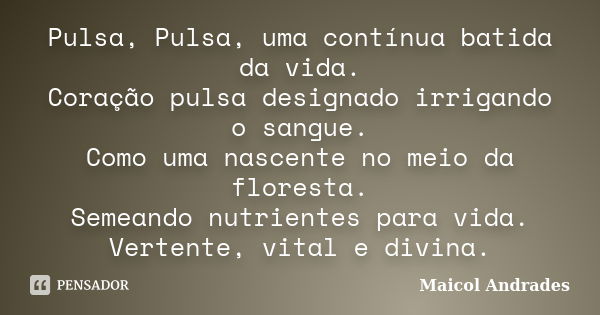 Pulsa, Pulsa, uma contínua batida da vida. Coração pulsa designado irrigando o sangue. Como uma nascente no meio da floresta. Semeando nutrientes para vida. Ver... Frase de Maicol Andrades.