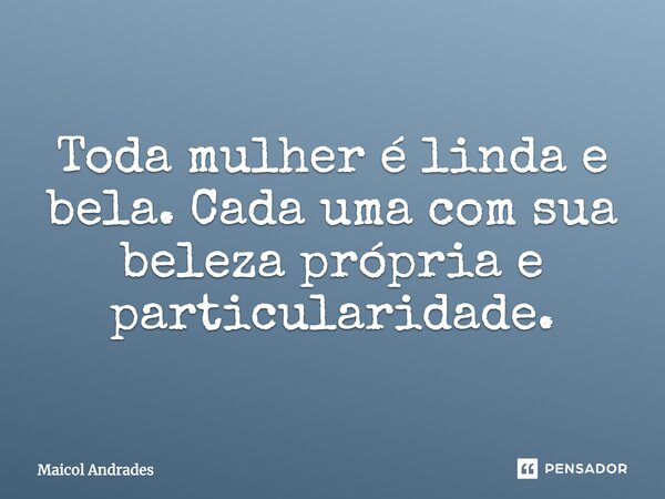 Toda mulher é linda e bela. Cada uma com sua beleza própria e particularidade.... Frase de Maicol Andrades.