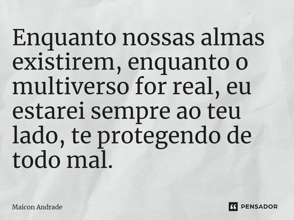 ⁠⁠Enquanto nossas almas existirem, enquanto o multiverso for real, eu estarei sempre ao teu lado, te protegendo de todo mal.... Frase de Maicon Andrade.