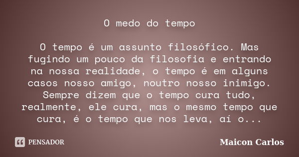 O medo do tempo O tempo é um assunto filosófico. Mas fugindo um pouco da filosofia e entrando na nossa realidade, o tempo é em alguns casos nosso amigo, noutro ... Frase de Maicon Carlos.