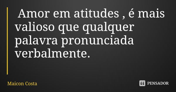 Amor em atitudes , é mais valioso que qualquer palavra pronunciada verbalmente.... Frase de Maicon Costa.