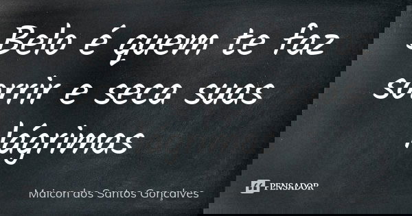 Belo é quem te faz sorrir e seca suas lágrimas... Frase de Maicon dos Santos Gonçalves.